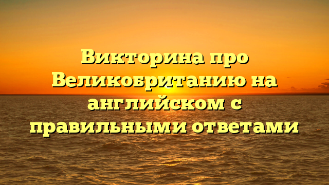 Викторина про Великобританию на английском с правильными ответами