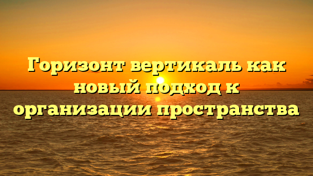 Горизонт вертикаль как новый подход к организации пространства