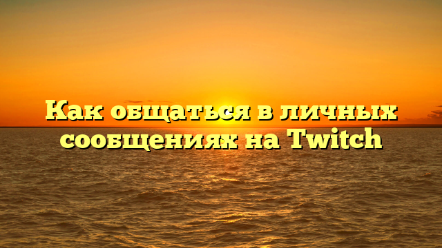 Как общаться в личных сообщениях на Twitch