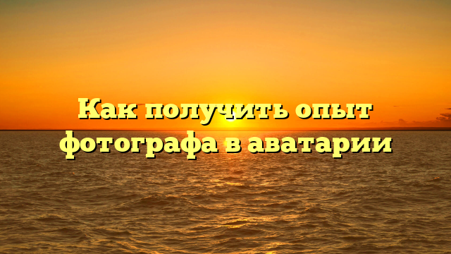 Как получить опыт фотографа в аватарии