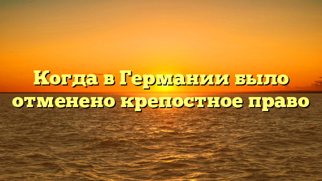 Когда в Германии было отменено крепостное право