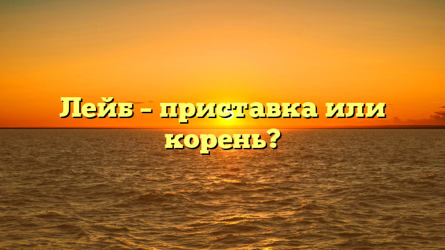 Лейб – приставка или корень?