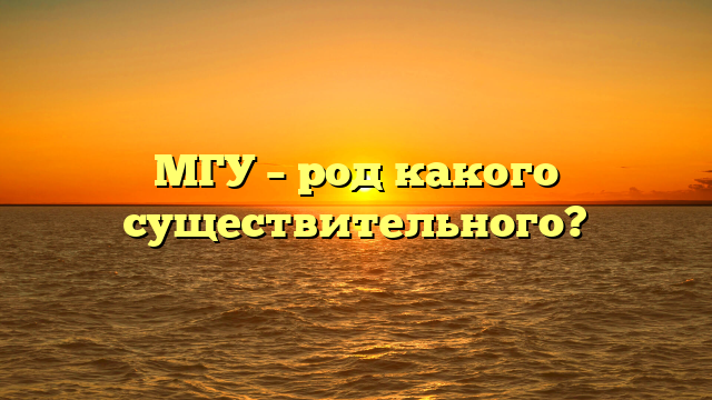 МГУ – род какого существительного?