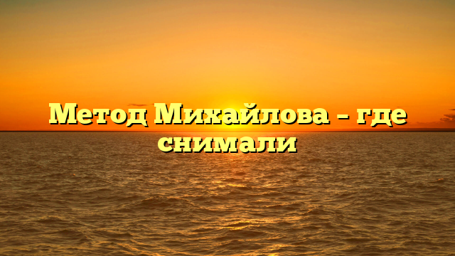 Метод Михайлова – где снимали