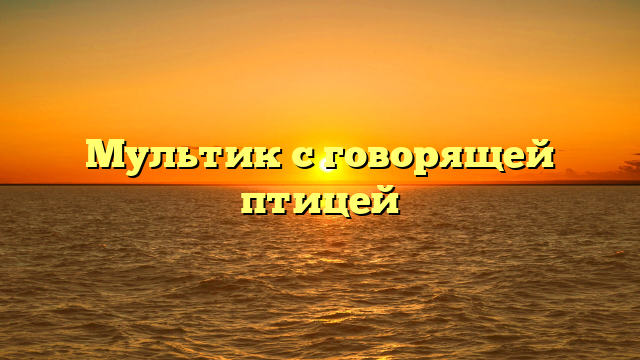 Мультик с говорящей птицей