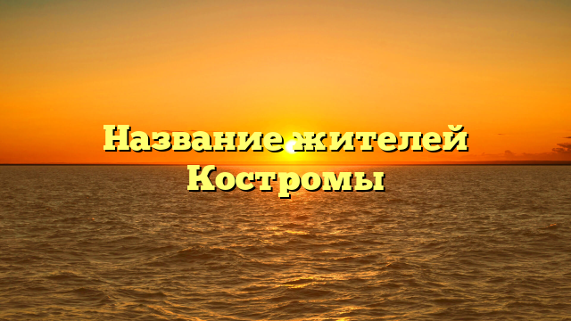 Название жителей Костромы