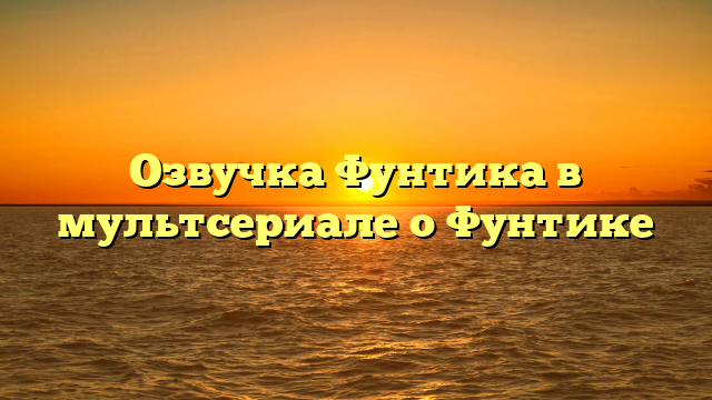 Озвучка Фунтика в мультсериале о Фунтике