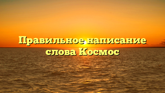 Правильное написание слова Космос