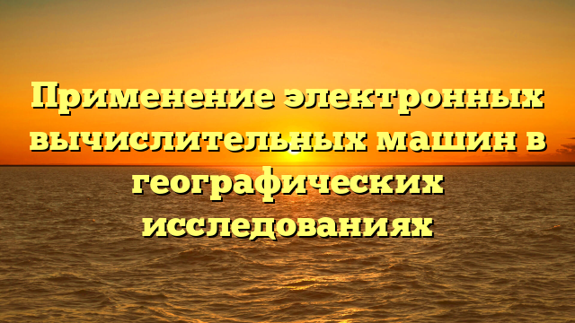 Применение электронных вычислительных машин в географических исследованиях