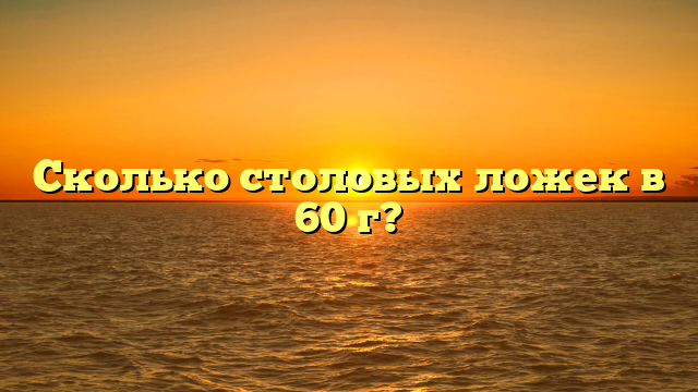 Сколько столовых ложек в 60 г?