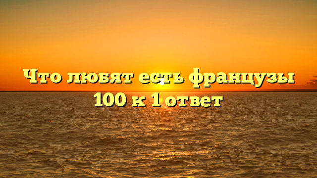 Что любят есть французы 100 к 1 ответ