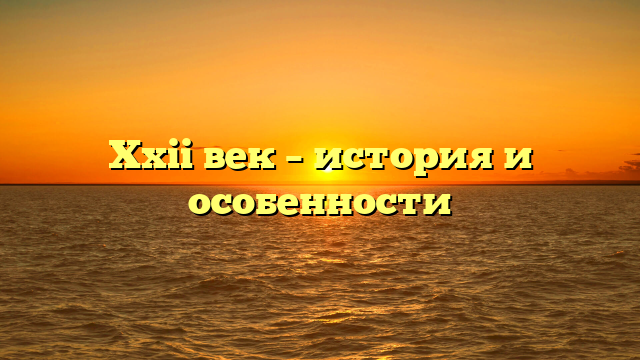 Xxii век – история и особенности