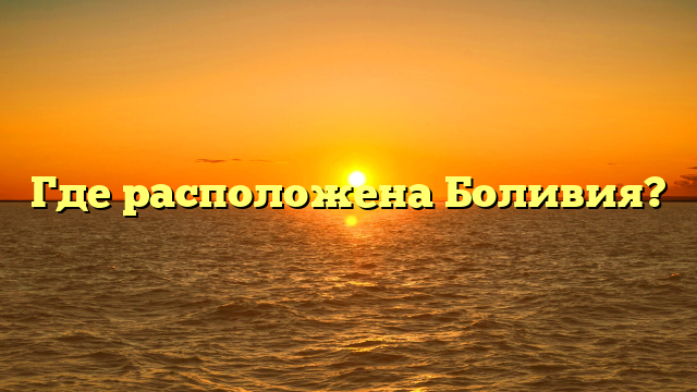 Где расположена Боливия?