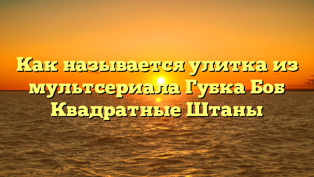Как называется улитка из мультсериала Губка Боб Квадратные Штаны