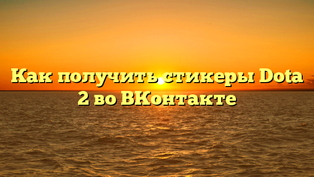 Как получить стикеры Dota 2 во ВКонтакте