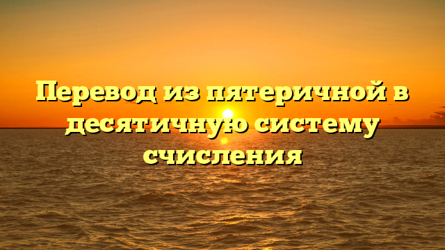 Перевод из пятеричной в десятичную систему счисления