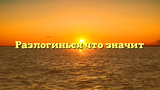 Разлогинься что значит