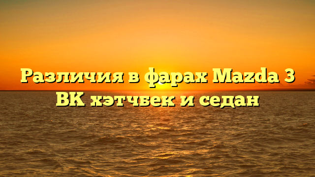 Различия в фарах Mazda 3 BK хэтчбек и седан