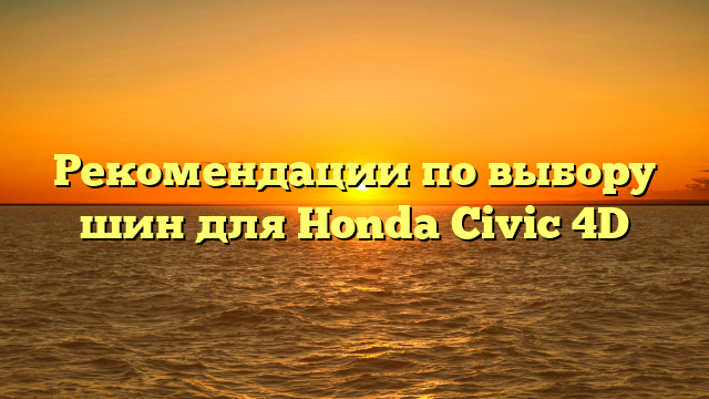 Рекомендации по выбору шин для Honda Civic 4D