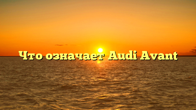 Что означает Audi Avant