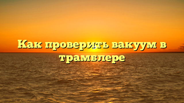 Как проверить вакуум в трамблере