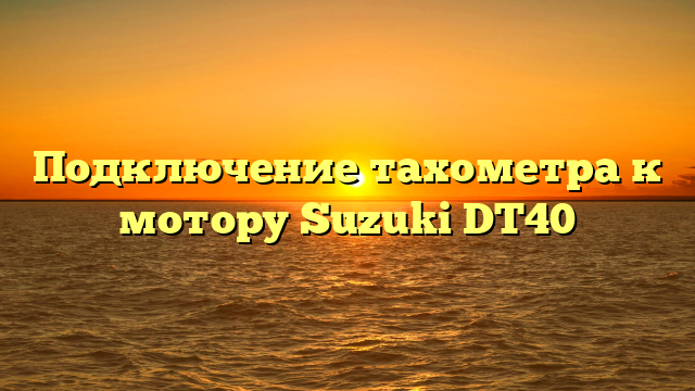 Подключение тахометра к мотору Suzuki DT40