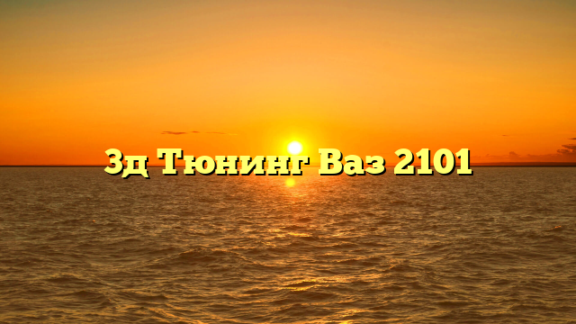 3д Тюнинг Ваз 2101