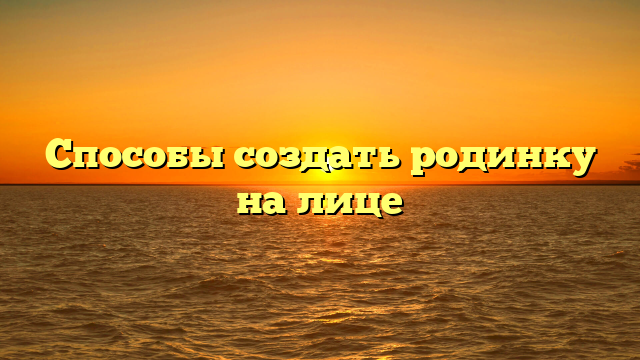 Способы создать родинку на лице