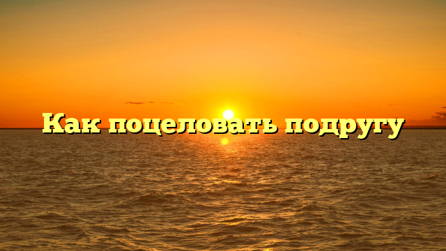 Как поцеловать подругу