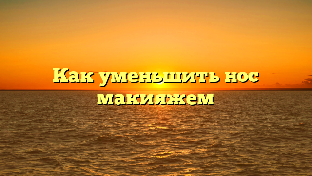 Как уменьшить нос макияжем