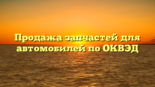 Продажа запчастей для автомобилей по ОКВЭД